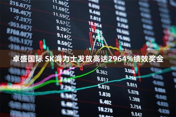 卓盛国际 SK海力士发放高达2964%绩效奖金